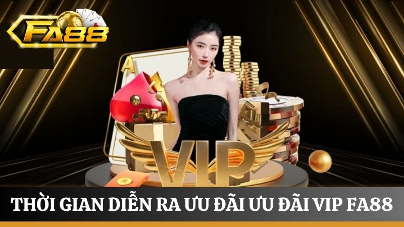 thời gian diễn ra ưu đãi VIP FA88